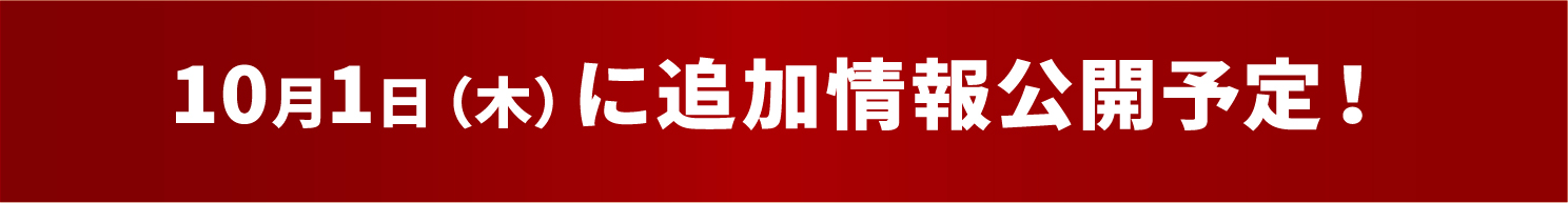 10月1日（木）にて追加情報公開予定！