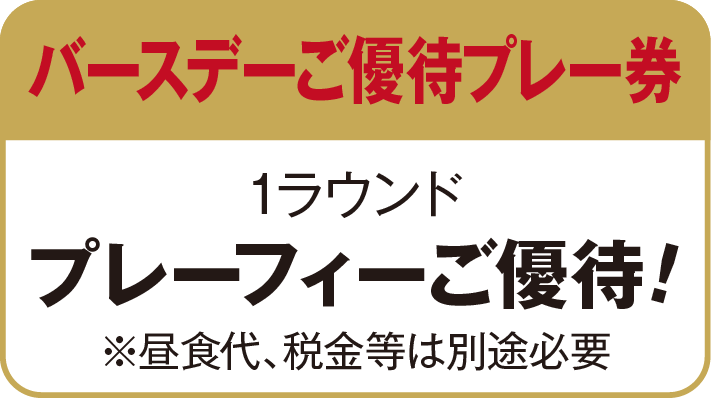 
						１ラウンドプレーフィが無料となるバースデー無料券を進呈いたします。※昼食代、税金などは別途必要です。
						
